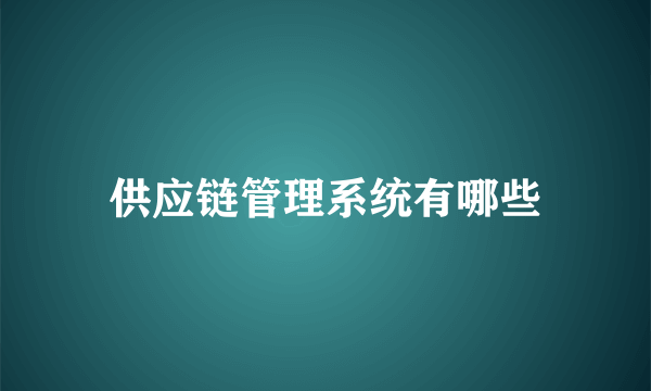 供应链管理系统有哪些