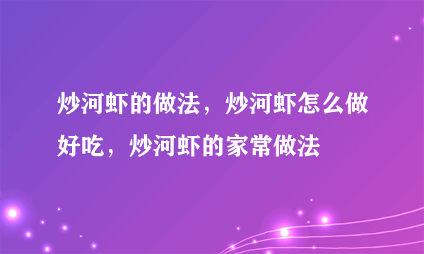 炒河虾的做法，炒河虾怎么做好吃，炒河虾的家常做法