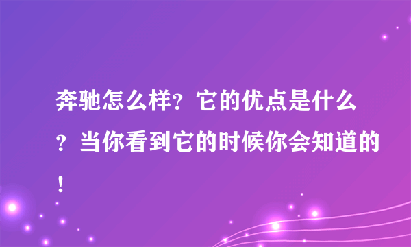 奔驰怎么样？它的优点是什么？当你看到它的时候你会知道的！