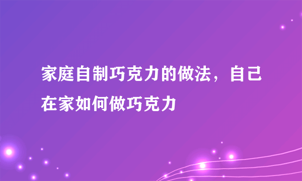 家庭自制巧克力的做法，自己在家如何做巧克力