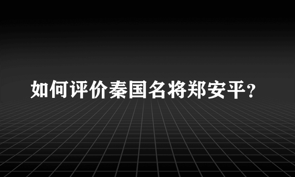 如何评价秦国名将郑安平？