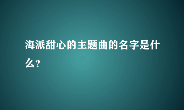 海派甜心的主题曲的名字是什么？