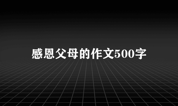 感恩父母的作文500字