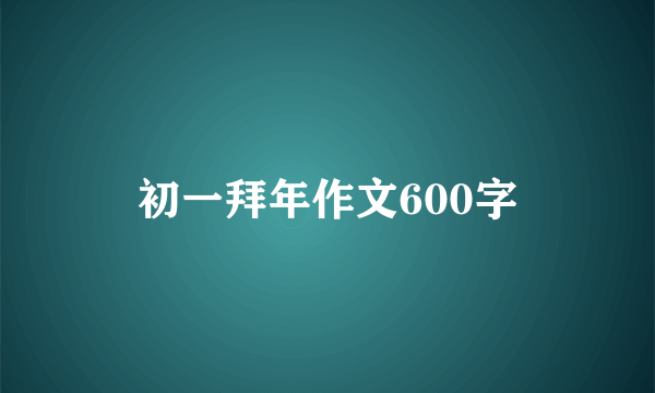 初一拜年作文600字