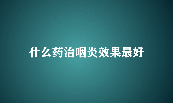 什么药治咽炎效果最好