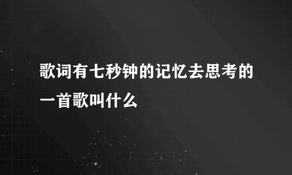 歌词有七秒钟的记忆去思考的一首歌叫什么