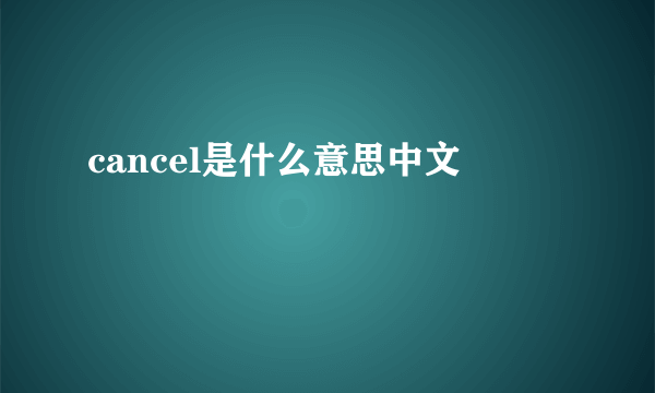 cancel是什么意思中文