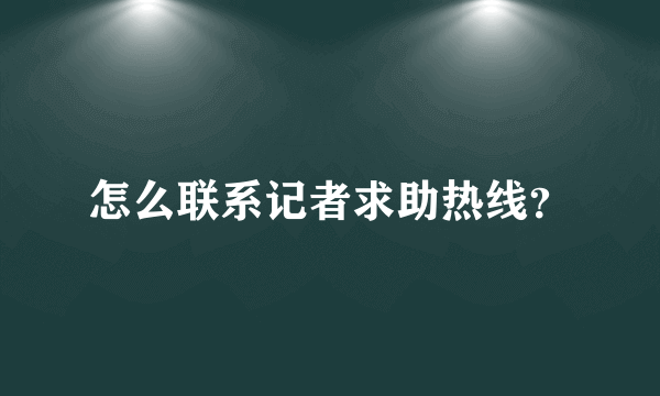 怎么联系记者求助热线？