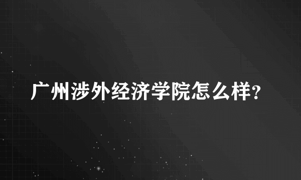 广州涉外经济学院怎么样？