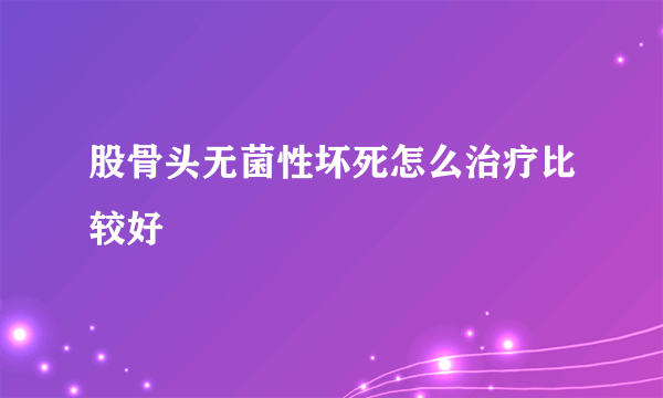 股骨头无菌性坏死怎么治疗比较好