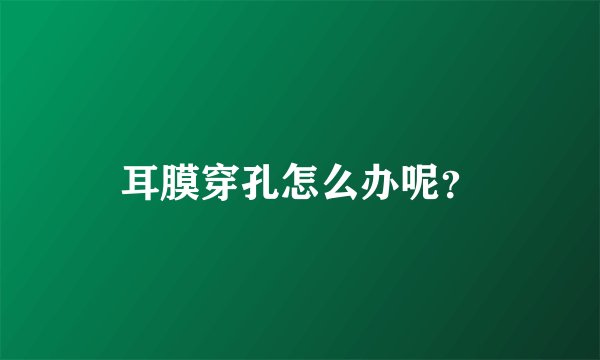 耳膜穿孔怎么办呢？