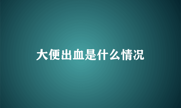 大便出血是什么情况