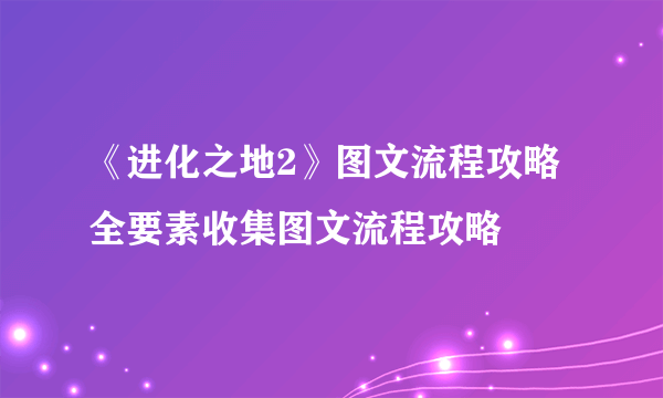 《进化之地2》图文流程攻略 全要素收集图文流程攻略