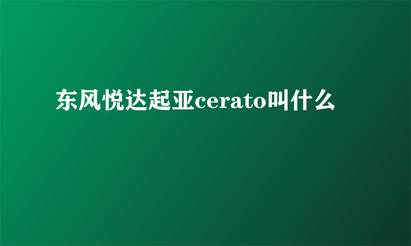 东风悦达起亚cerato叫什么