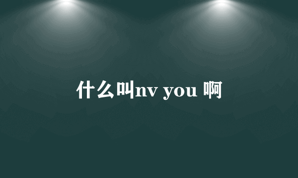 什么叫nv you 啊