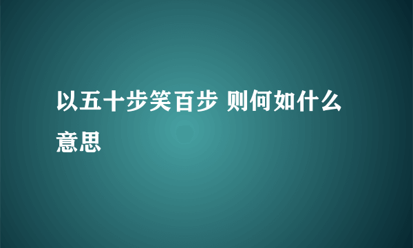 以五十步笑百步 则何如什么意思