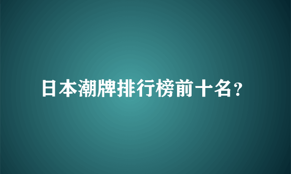 日本潮牌排行榜前十名？