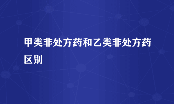 甲类非处方药和乙类非处方药区别