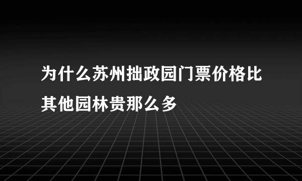 为什么苏州拙政园门票价格比其他园林贵那么多