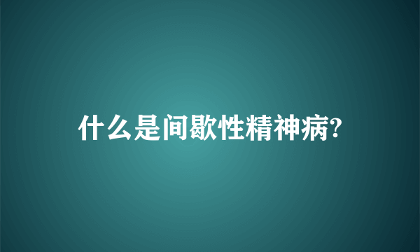 什么是间歇性精神病?