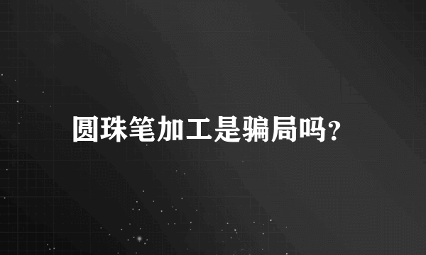 圆珠笔加工是骗局吗？