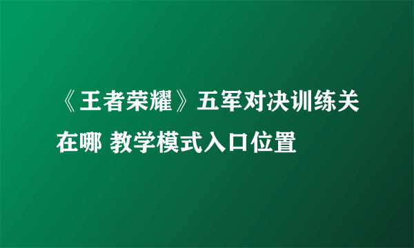 《王者荣耀》五军对决训练关在哪 教学模式入口位置