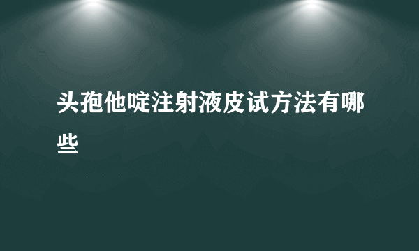 头孢他啶注射液皮试方法有哪些