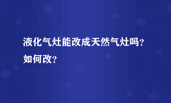 液化气灶能改成天然气灶吗？如何改？