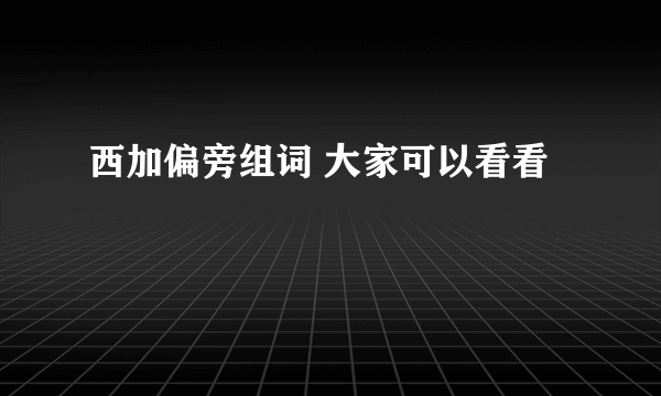 西加偏旁组词 大家可以看看