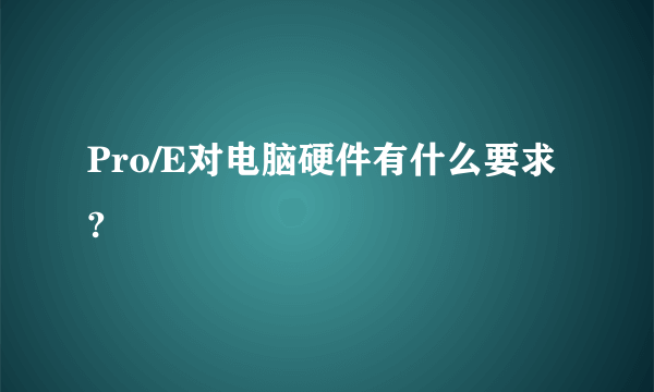 Pro/E对电脑硬件有什么要求?