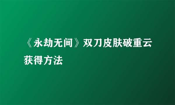 《永劫无间》双刀皮肤破重云获得方法