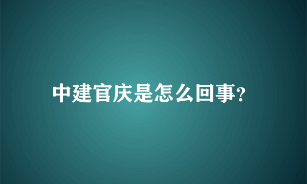 中建官庆是怎么回事？