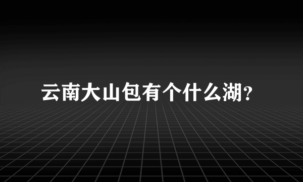 云南大山包有个什么湖？