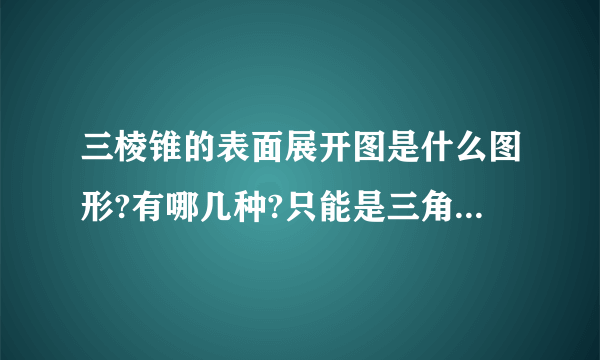 三棱锥的表面展开图是什么图形?有哪几种?只能是三角形吗?凹四边形可不可以?