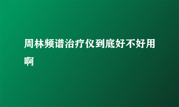 周林频谱治疗仪到底好不好用啊