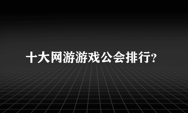 十大网游游戏公会排行？