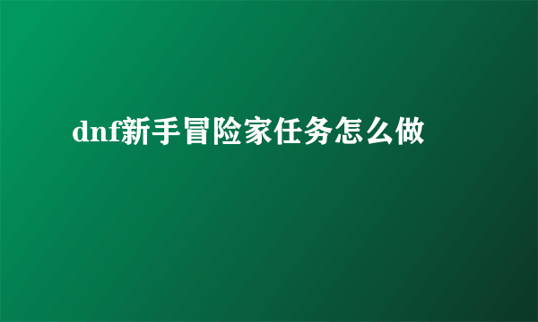 dnf新手冒险家任务怎么做