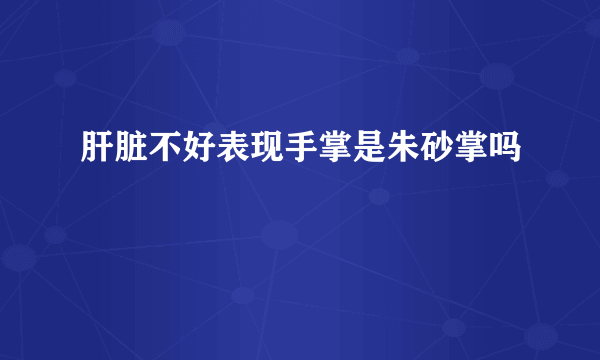 肝脏不好表现手掌是朱砂掌吗