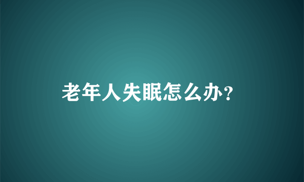 老年人失眠怎么办？