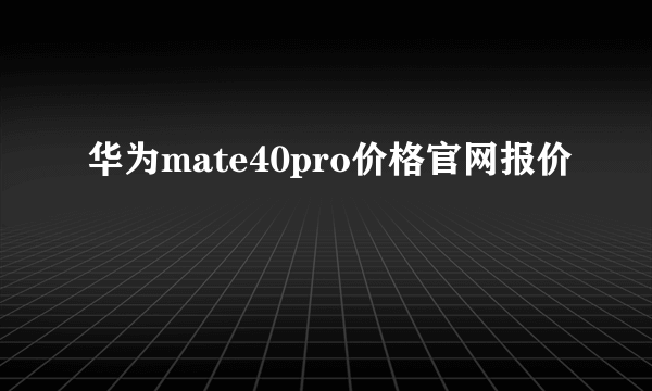 华为mate40pro价格官网报价