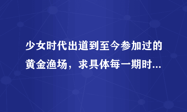 少女时代出道到至今参加过的黄金渔场，求具体每一期时间，不是9人全上，只要有少时成员就可以了