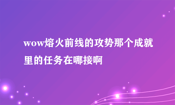 wow熔火前线的攻势那个成就里的任务在哪接啊