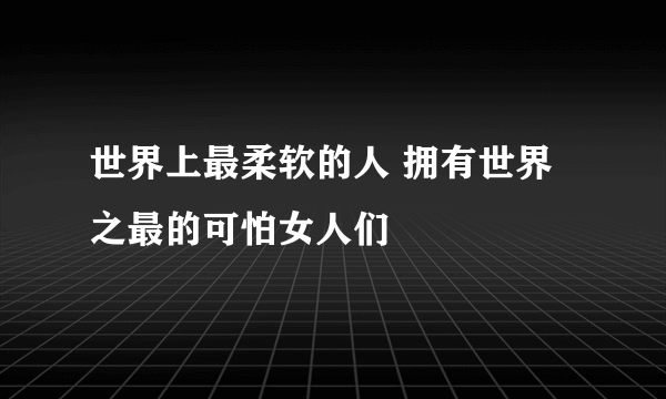 世界上最柔软的人 拥有世界之最的可怕女人们