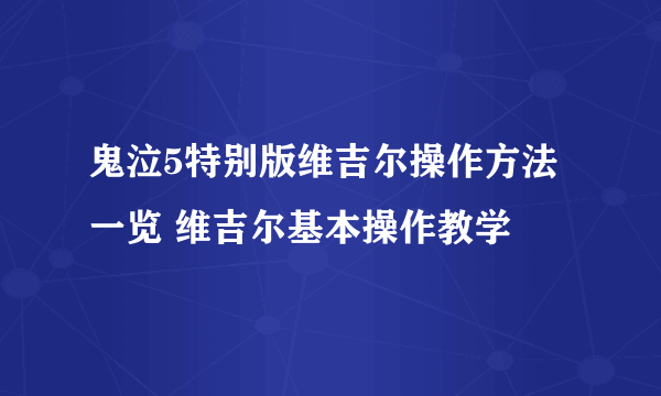 鬼泣5特别版维吉尔操作方法一览 维吉尔基本操作教学