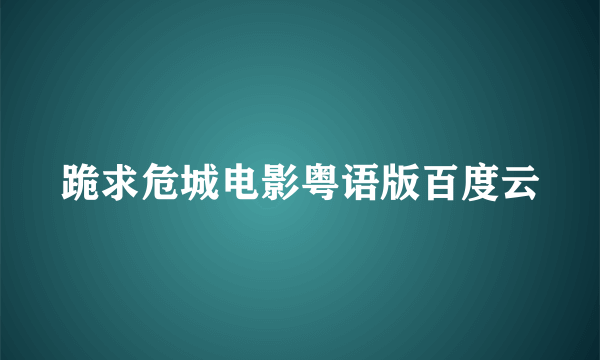 跪求危城电影粤语版百度云