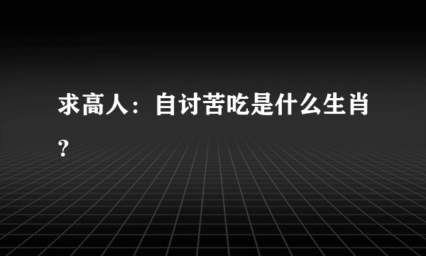 求高人：自讨苦吃是什么生肖？