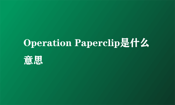 Operation Paperclip是什么意思