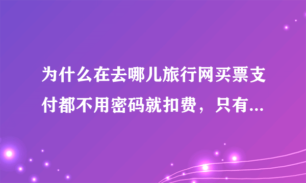 为什么在去哪儿旅行网买票支付都不用密码就扣费，只有手机号的验证码，这样安全吗？？？？急