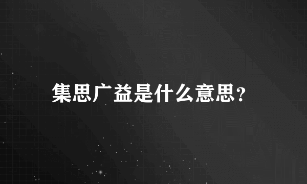 集思广益是什么意思？