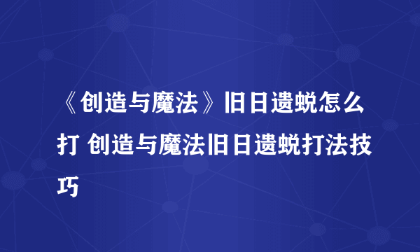 《创造与魔法》旧日遗蜕怎么打 创造与魔法旧日遗蜕打法技巧